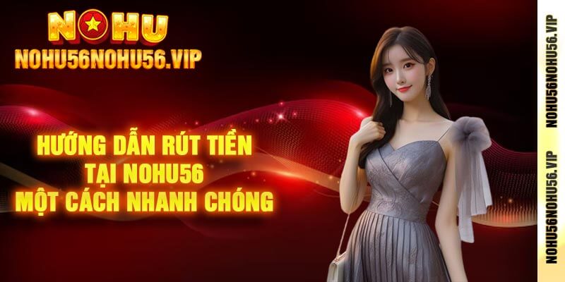 Hướng dẫn rút tiền tại Nohu56 một cách nhanh chóng