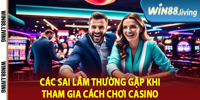 Các Sai Lầm Thường Gặp Khi Tham Gia Cách Chơi Casino